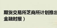 期货交易所芝商所计划推出比特币交易（英国金融时报）