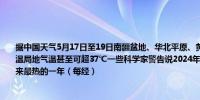 据中国天气5月17日至19日南疆盆地、华北平原、黄淮等地的部分地区将有35℃以上高温局地气温甚至可超37℃一些科学家警告说2024年很有可能超过2023年成为有记录以来最热的一年（每经）