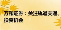 万和证券：关注轨道交通、工程机械等领域的投资机会