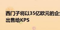 西门子将以35亿欧元的企业价值将Innotics出售给KPS