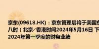 京东(09618.HK)：京东管理层将于美国东部时间2024年5月16日上午八时（北京╱香港时间2024年5月16日 下午八时）举行电话会议以讨论2024年第一季度的财务业绩