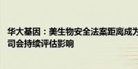 华大基因：美生物安全法案距离成为正式法律有不确定性 公司会持续评估影响
