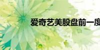 爱奇艺美股盘前一度跌超7%
