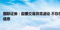 国联证券：股票交易异常波动 不存在应披露而未披露的重大信息