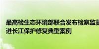 最高检生态环境部联合发布检察监督与生态环境执法协同推进长江保护修复典型案例