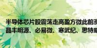 半导体芯片股震荡走高盈方微此前涨停慧智微冲高涨超15%晶丰明源、必易微、寒武纪、思特威等涨幅居前