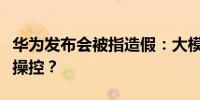华为发布会被指造假：大模型生成图片系人工操控？