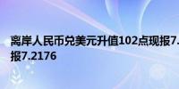 离岸人民币兑美元升值102点现报7.2056在岸人民币夜盘收报7.2176