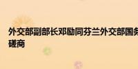外交部副部长邓励同芬兰外交部国务秘书萨洛瓦拉举行政治磋商