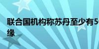 联合国机构称苏丹至少有500万人处于饥荒边缘