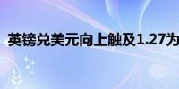 英镑兑美元向上触及1.27为逾一个月来首次