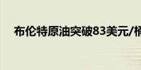 布伦特原油突破83美元/桶日内涨0.40%