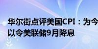 华尔街点评美国CPI：为今年降息打开大门足以令美联储9月降息