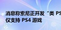 消息称索尼正开发“类 PSP”掌机新品首发仅支持 PS4 游戏