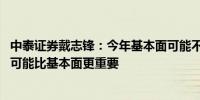 中泰证券戴志锋：今年基本面可能不是最重要的因素 投资面可能比基本面更重要