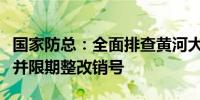 国家防总：全面排查黄河大堤等防洪风险隐患并限期整改销号