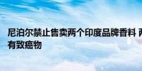 尼泊尔禁止售卖两个印度品牌香料 两个印度品牌香料被疑含有致癌物