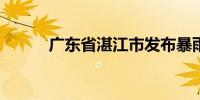 广东省湛江市发布暴雨红色预警