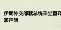 伊朗外交部就总统乘坐直升机发生事故一事发表声明