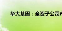 华大基因：全资子公司产品终止注册