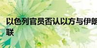 以色列官员否认以方与伊朗总统莱希罹难有关联