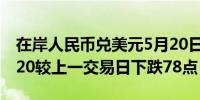 在岸人民币兑美元5月20日16:30收盘报7.2320较上一交易日下跌78点