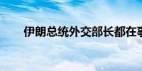 伊朗总统外交部长都在事故直升机上