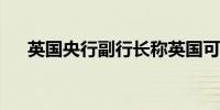 英国央行副行长称英国可能在今夏降息