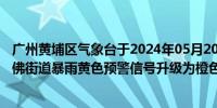 广州黄埔区气象台于2024年05月20日16时12分将黄埔区九佛街道暴雨黄色预警信号升级为橙色