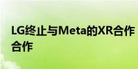 LG终止与Meta的XR合作 或将与亚马逊展开合作