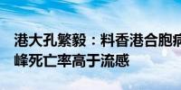 港大孔繁毅：料香港合胞病毒7-9月达感染高峰死亡率高于流感