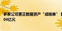 多家公司更正数据资产“成绩单” 首批“入表”规模降至1.04亿元