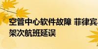 空管中心软件故障 菲律宾马尼拉国际机场多架次航班延误