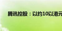 腾讯控股：以约10以港元回购254万股