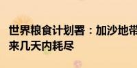世界粮食计划署：加沙地带的关键物资将在未来几天内耗尽