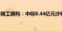 精工钢构：中标8.44亿元沙特达曼体育场项目