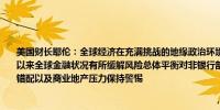 美国财长耶伦：全球经济在充满挑战的地缘政治环境中表现出韧性自2023年银行业动荡以来全球金融状况有所缓解风险总体平衡对非银行部门的高企企业债务、杠杆和流动性错配以及商业地产压力保持警惕
