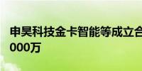 申昊科技金卡智能等成立合资公司 注册资本5000万