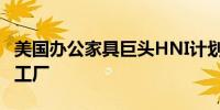 美国办公家具巨头HNI计划关闭北卡罗来纳州工厂