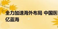 全力加速海外布局 中国医疗器械企业角逐万亿蓝海