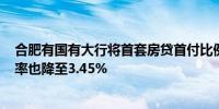 合肥有国有大行将首套房贷首付比例降至1.5成 首套房贷利率也降至3.45%