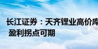 长江证券：天齐锂业高价库存影响将逐季减少 盈利拐点可期