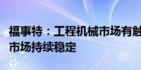 福事特：工程机械市场有触底企稳现象矿山后市场持续稳定
