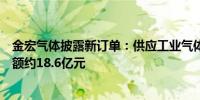 金宏气体披露新订单：供应工业气体产品氧气和氮气合同金额约18.6亿元