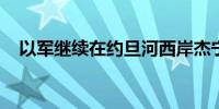 以军继续在约旦河西岸杰宁开展军事行动