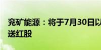 兖矿能源：将于7月30日以“10送3”基准派送红股
