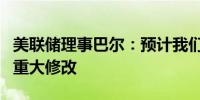 美联储理事巴尔：预计我们将对资本提案做出重大修改