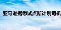 亚马逊据悉试点新计划司机将收取客户退货