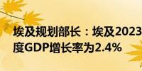埃及规划部长：埃及2023-2024财年第三季度GDP增长率为2.4%