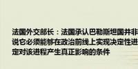 法国外交部长：法国承认巴勒斯坦国并非禁忌话题决策必须有用换句话说它必须能够在政治前线上实现决定性进展法国认为目前尚未满足此决定对该进程产生真正影响的条件